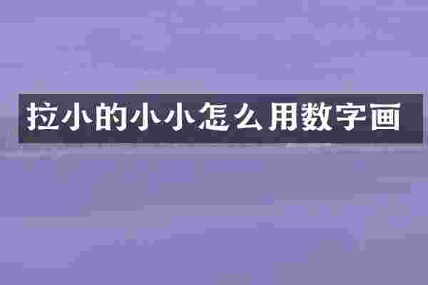 拉小的小小怎么用数字画