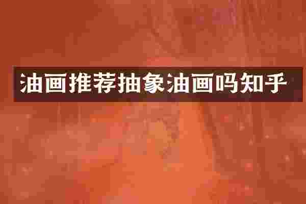 油画推荐抽象油画吗知乎