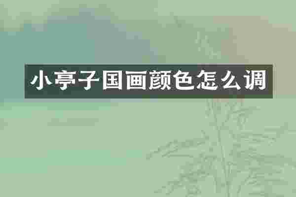 小亭子国画颜色怎么调