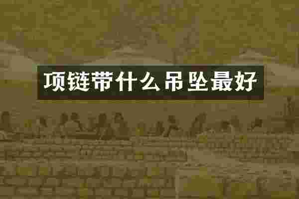 项链带什么吊坠最好