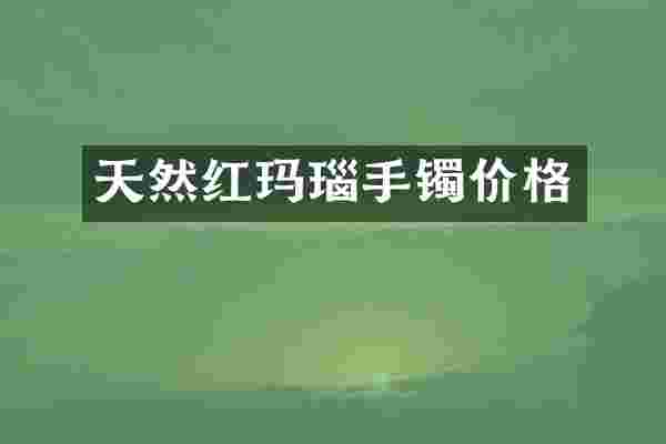 天然红玛瑙手镯价格