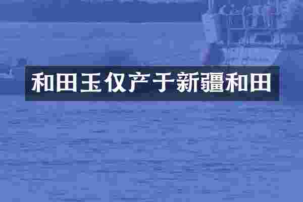 和田玉仅产于新疆和田