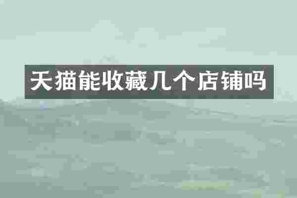 天猫能收藏几个店铺吗