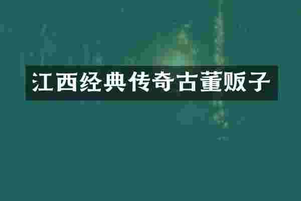 江西经典传奇古董贩子