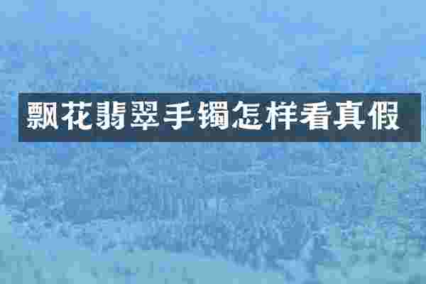 飘花翡翠手镯怎样看真假