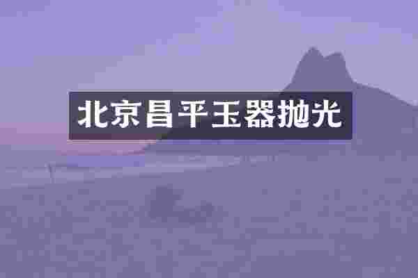 北京昌平玉器抛光