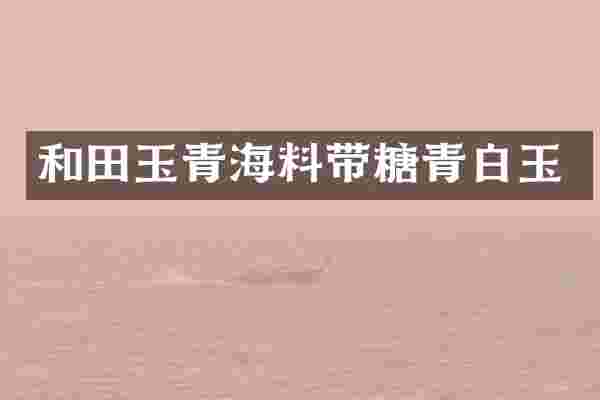和田玉青海料带糖青白玉