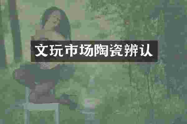 文玩市场陶瓷辨认