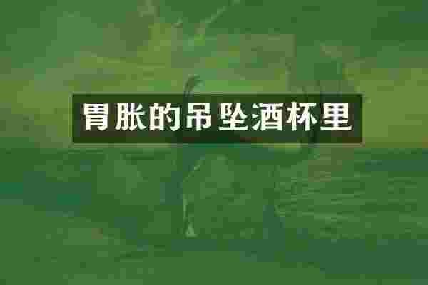 胃胀的吊坠酒杯里