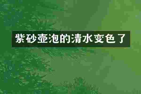 紫砂壶泡的清水变色了