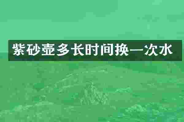 紫砂壶多长时间换一次水