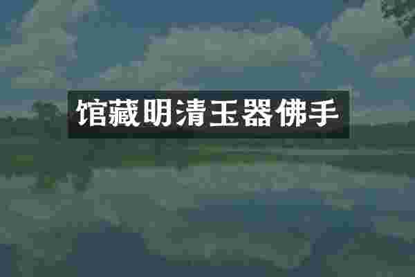 馆藏明清玉器佛手