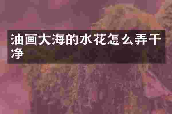 油画大海的水花怎么弄干净