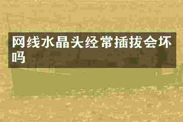 网线水晶头经常插拔会坏吗