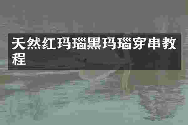 天然红玛瑙黑玛瑙穿串教程