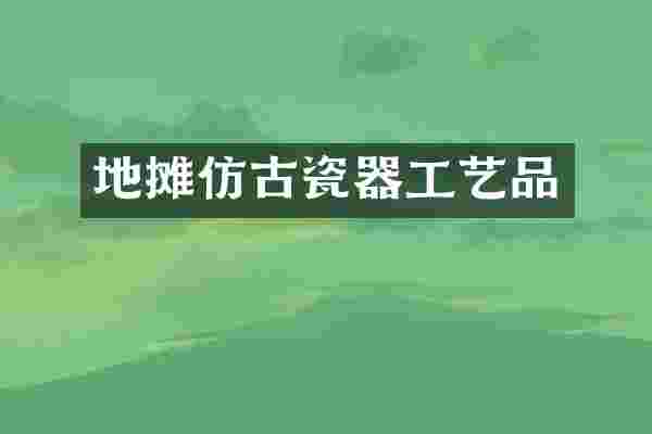 地摊仿古瓷器工艺品