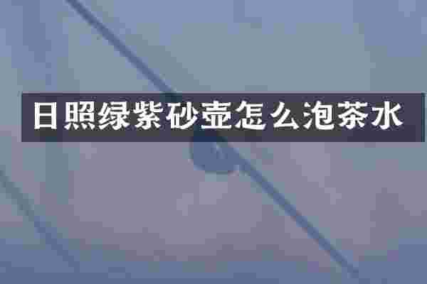 日照绿紫砂壶怎么泡茶水