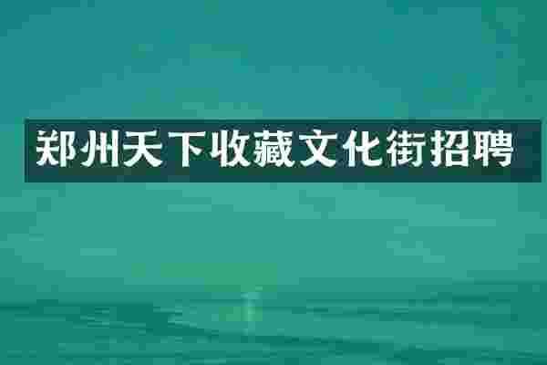 郑州天下收藏文化街招聘
