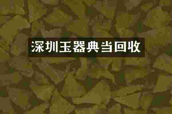 深圳玉器典当回收