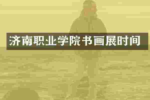济南职业学院书画展时间
