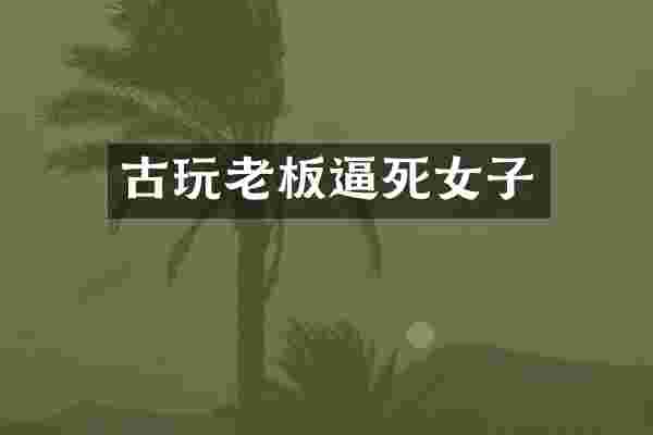 古玩老板逼死女子