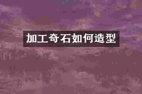 加工奇石如何造型