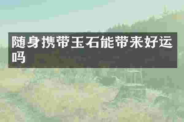 随身携带玉石能带来好运吗