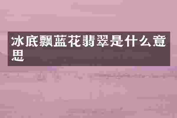 冰底飘蓝花翡翠是什么意思