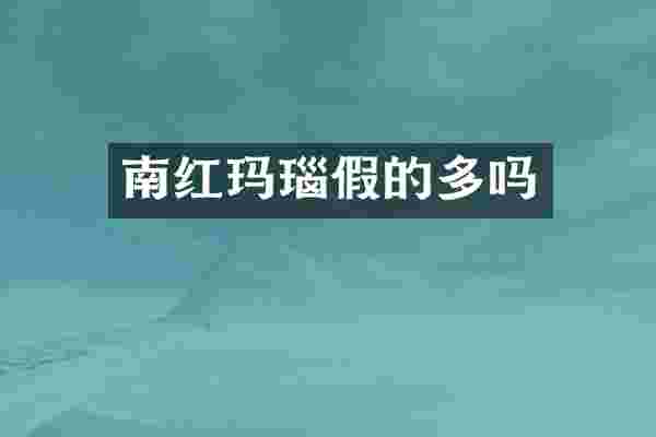 南红玛瑙假的多吗