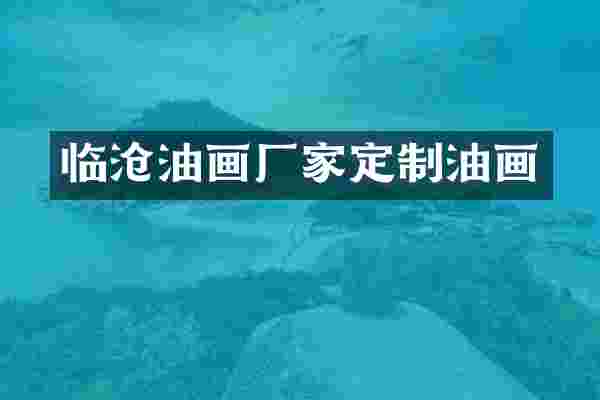 临沧油画厂家定制油画