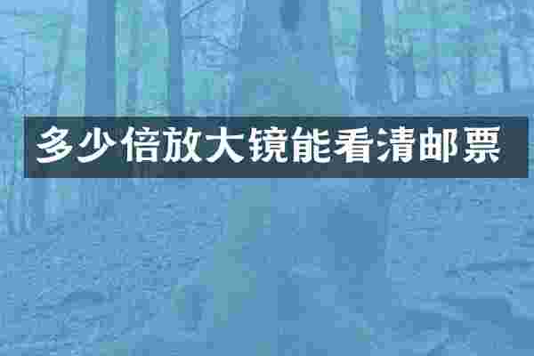 多少倍放大镜能看清邮票