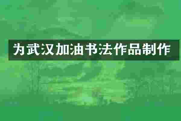 为武汉加油书法作品制作