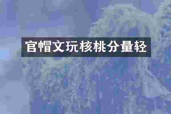 官帽文玩核桃分量轻