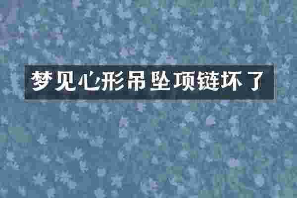 梦见心形吊坠项链坏了
