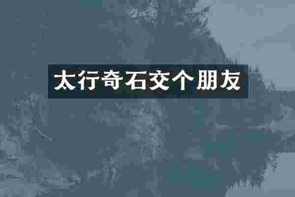 太行奇石交个朋友