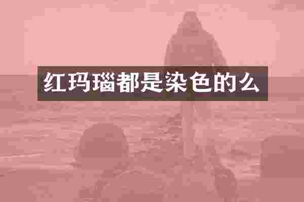 红玛瑙都是染色的么