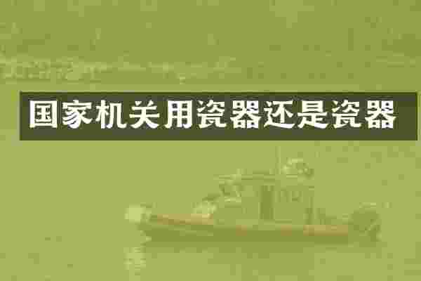 国家机关用瓷器还是瓷器