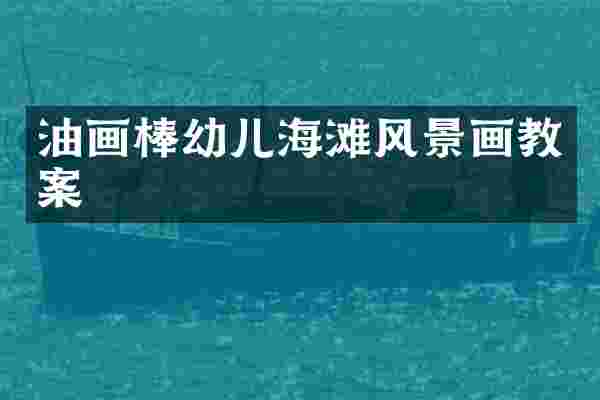 油画棒幼儿海滩风景画教案