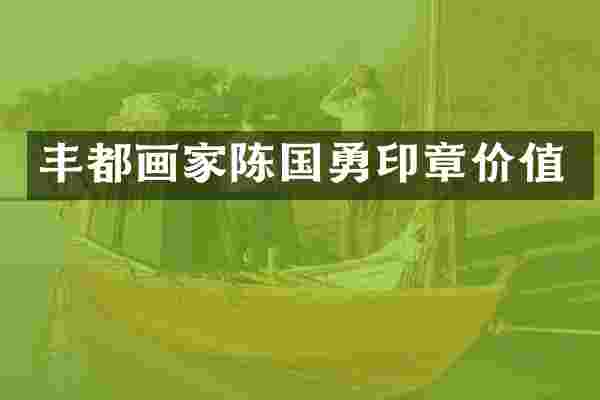 丰都画家陈国勇印章价值