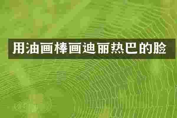 用油画棒画迪丽热巴的脸