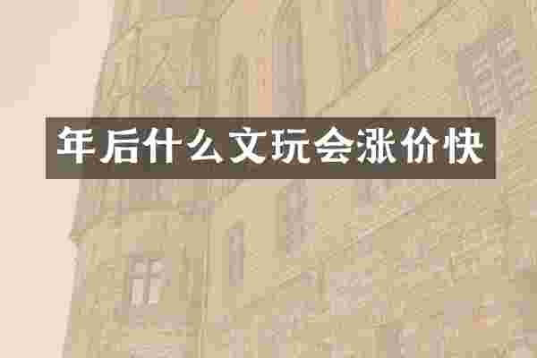 年后什么文玩会涨价快