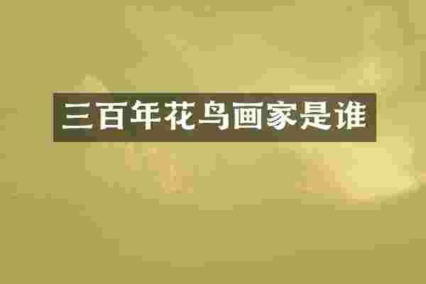 三百年花鸟画家是谁
