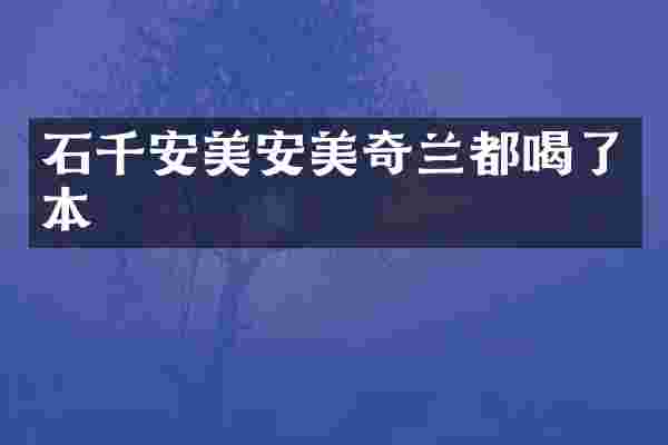 石千安美安美奇兰都喝了本