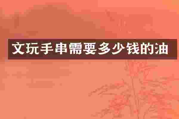 文玩手串需要多少钱的油