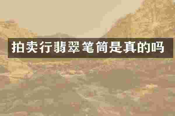 拍卖行翡翠笔筒是真的吗