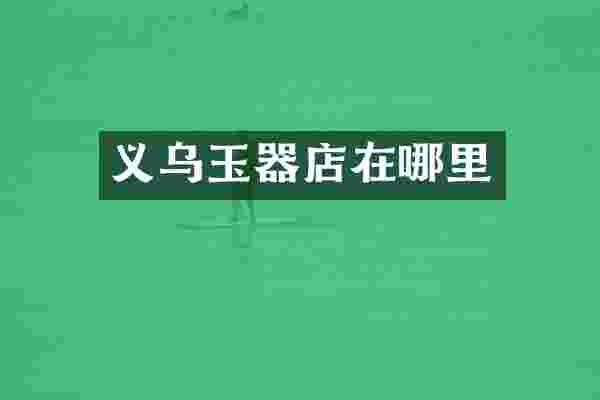义乌玉器店在哪里