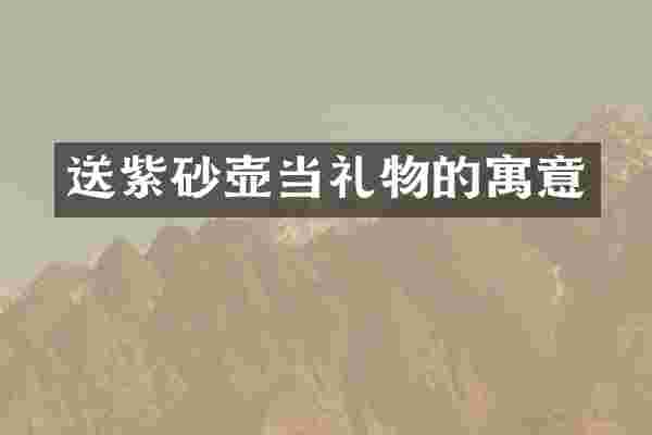 送紫砂壶当礼物的寓意