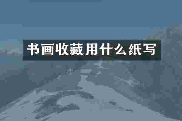 书画收藏用什么纸写