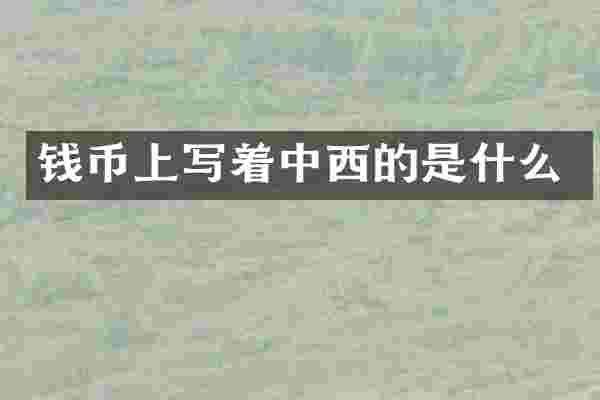 钱币上写着中西的是什么