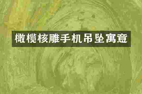 橄榄核雕手机吊坠寓意